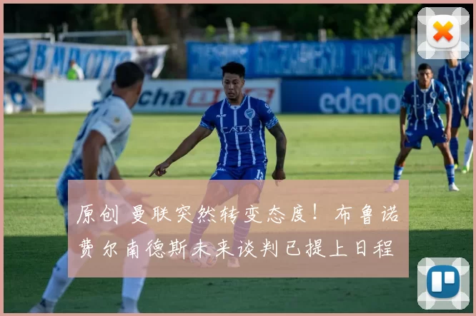 原创 曼联突然转变态度！布鲁诺・费尔南德斯未来谈判已提上日程