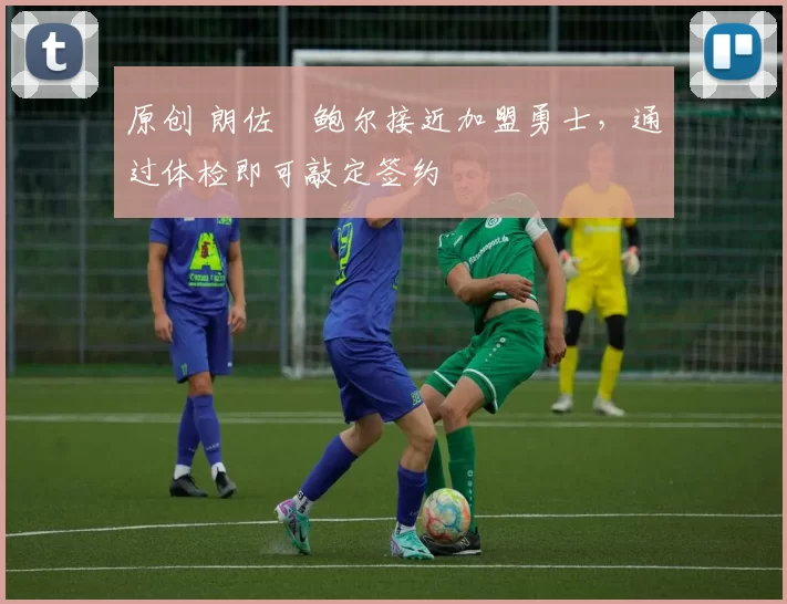 原创 朗佐・鲍尔接近加盟勇士，通过体检即可敲定签约