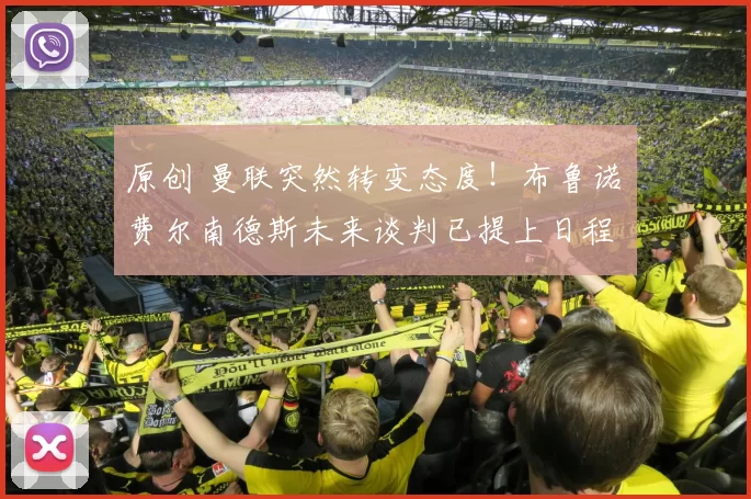 原创 曼联突然转变态度！布鲁诺・费尔南德斯未来谈判已提上日程