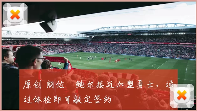 原创 朗佐・鲍尔接近加盟勇士，通过体检即可敲定签约