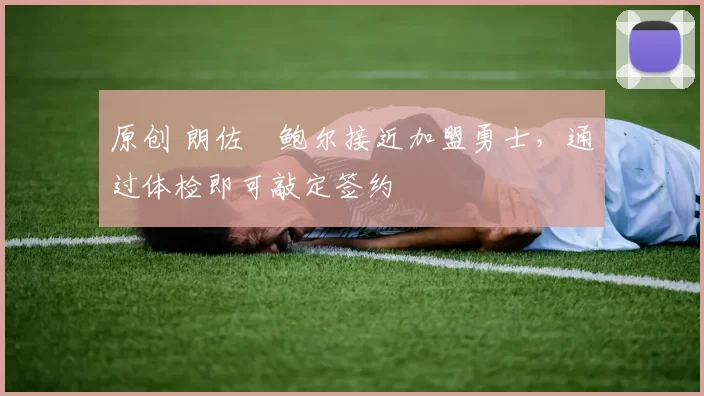 原创 朗佐・鲍尔接近加盟勇士，通过体检即可敲定签约