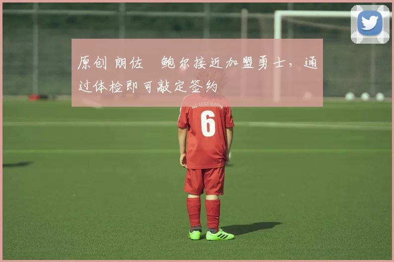 原创 朗佐・鲍尔接近加盟勇士，通过体检即可敲定签约
