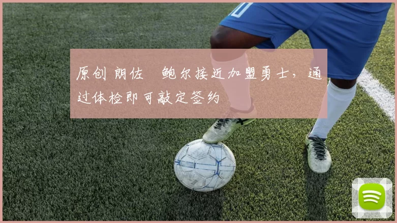 原创 朗佐・鲍尔接近加盟勇士，通过体检即可敲定签约