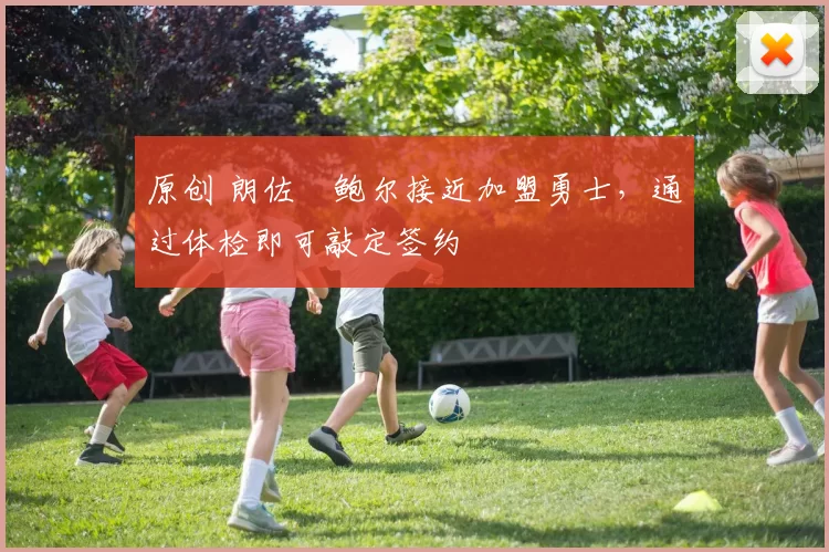 原创 朗佐・鲍尔接近加盟勇士，通过体检即可敲定签约