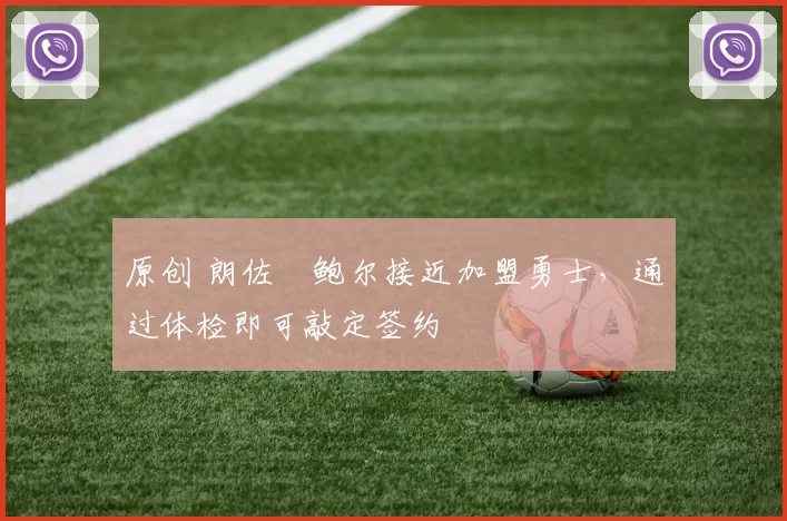 原创 朗佐・鲍尔接近加盟勇士，通过体检即可敲定签约