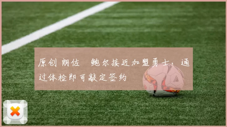 原创 朗佐・鲍尔接近加盟勇士，通过体检即可敲定签约