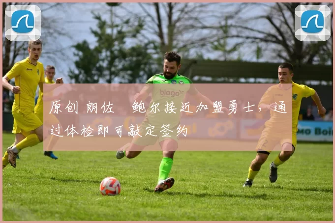 原创 朗佐・鲍尔接近加盟勇士，通过体检即可敲定签约