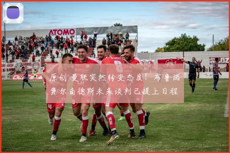 原创 曼联突然转变态度！布鲁诺・费尔南德斯未来谈判已提上日程