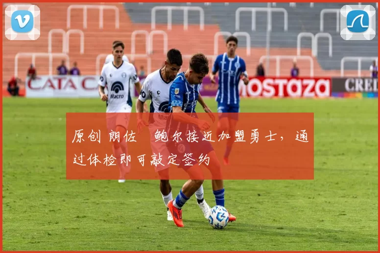 原创 朗佐・鲍尔接近加盟勇士，通过体检即可敲定签约
