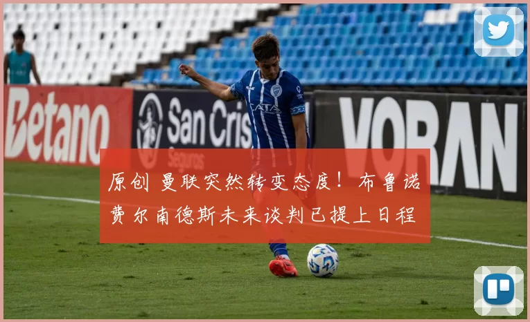 原创 曼联突然转变态度！布鲁诺・费尔南德斯未来谈判已提上日程