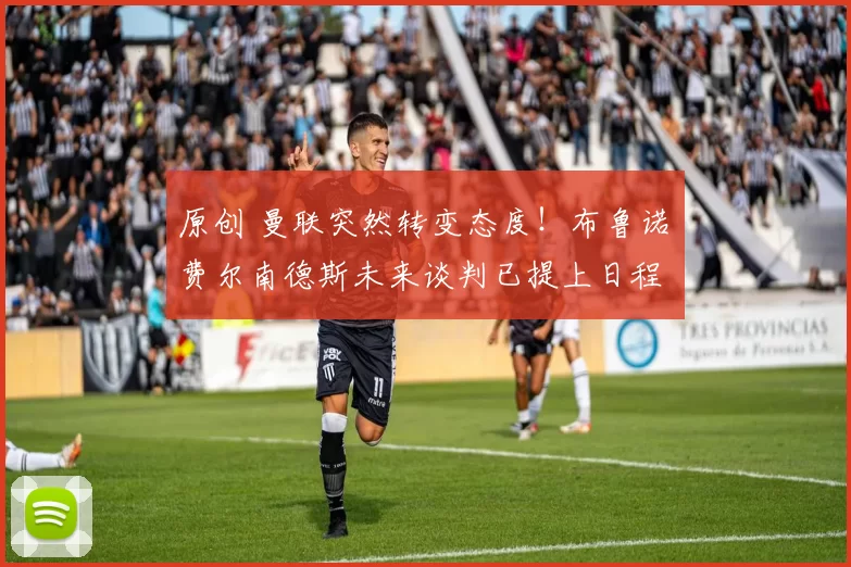 原创 曼联突然转变态度！布鲁诺・费尔南德斯未来谈判已提上日程