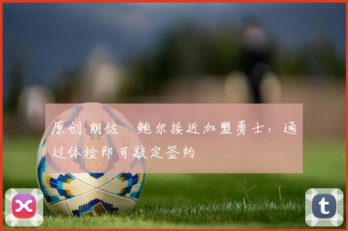 原创 朗佐・鲍尔接近加盟勇士，通过体检即可敲定签约