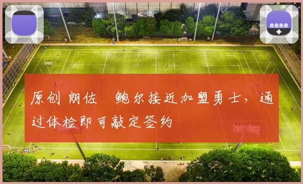 原创 朗佐・鲍尔接近加盟勇士，通过体检即可敲定签约