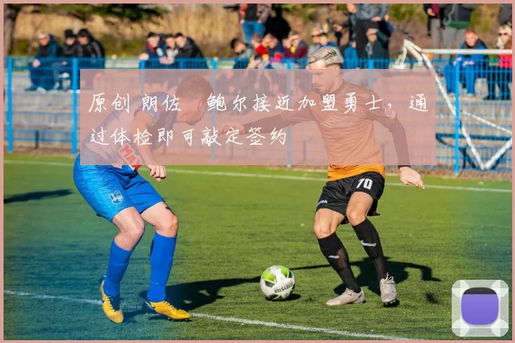 原创 朗佐・鲍尔接近加盟勇士，通过体检即可敲定签约