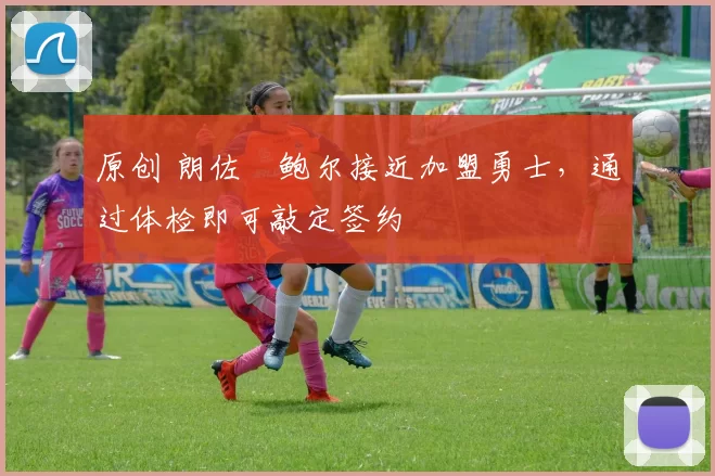 原创 朗佐・鲍尔接近加盟勇士，通过体检即可敲定签约