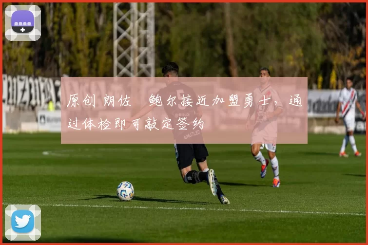 原创 朗佐・鲍尔接近加盟勇士，通过体检即可敲定签约