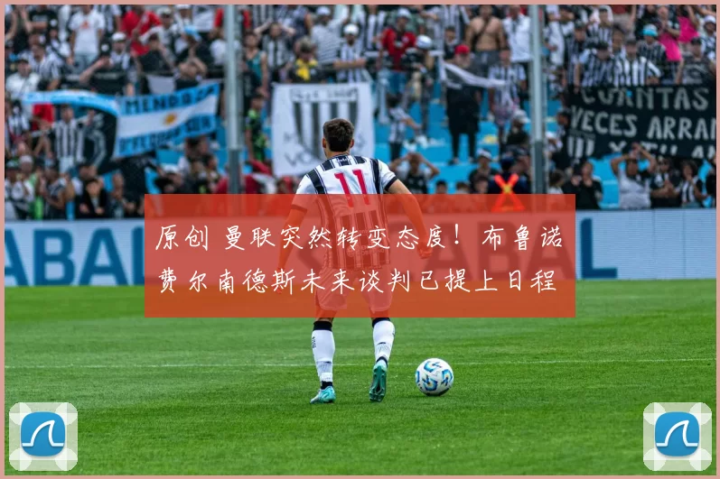 原创 曼联突然转变态度！布鲁诺・费尔南德斯未来谈判已提上日程