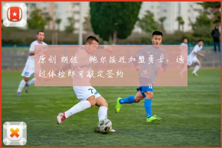 原创 朗佐・鲍尔接近加盟勇士，通过体检即可敲定签约