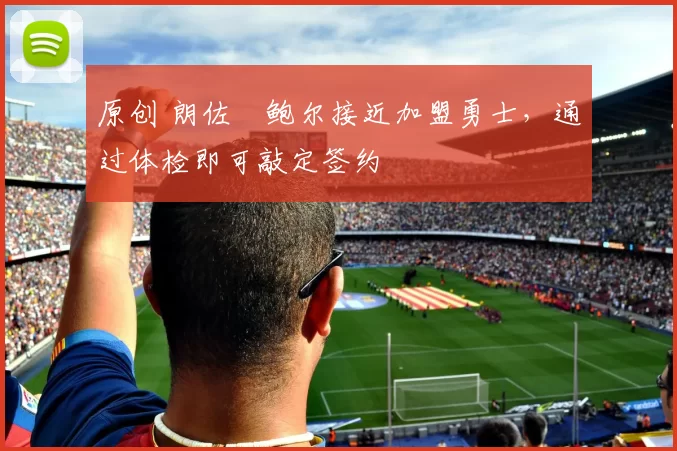 原创 朗佐・鲍尔接近加盟勇士，通过体检即可敲定签约