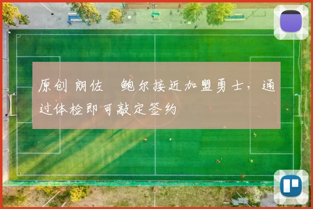 原创 朗佐・鲍尔接近加盟勇士，通过体检即可敲定签约