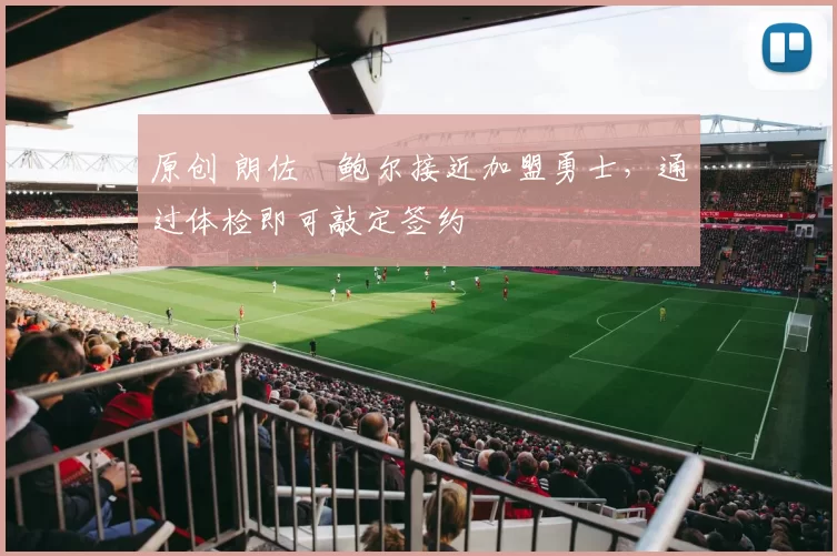 原创 朗佐・鲍尔接近加盟勇士，通过体检即可敲定签约