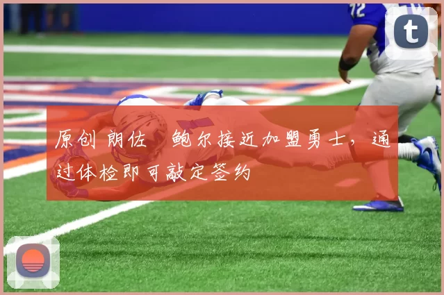 原创 朗佐・鲍尔接近加盟勇士，通过体检即可敲定签约