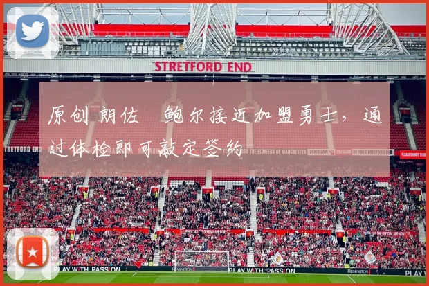 原创 朗佐・鲍尔接近加盟勇士，通过体检即可敲定签约