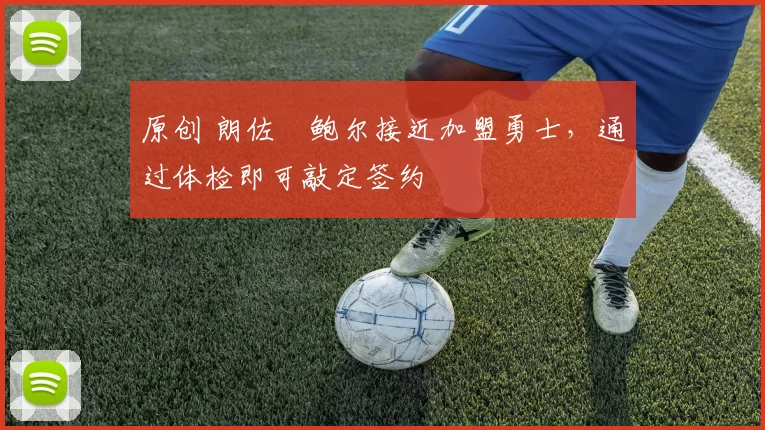 原创 朗佐・鲍尔接近加盟勇士，通过体检即可敲定签约