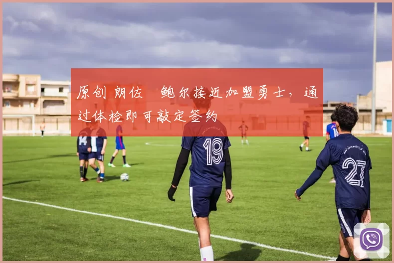 原创 朗佐・鲍尔接近加盟勇士，通过体检即可敲定签约