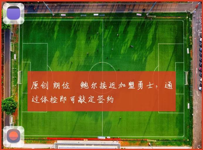 原创 朗佐・鲍尔接近加盟勇士，通过体检即可敲定签约