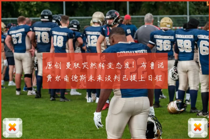 原创 曼联突然转变态度！布鲁诺・费尔南德斯未来谈判已提上日程