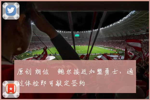 原创 朗佐・鲍尔接近加盟勇士，通过体检即可敲定签约