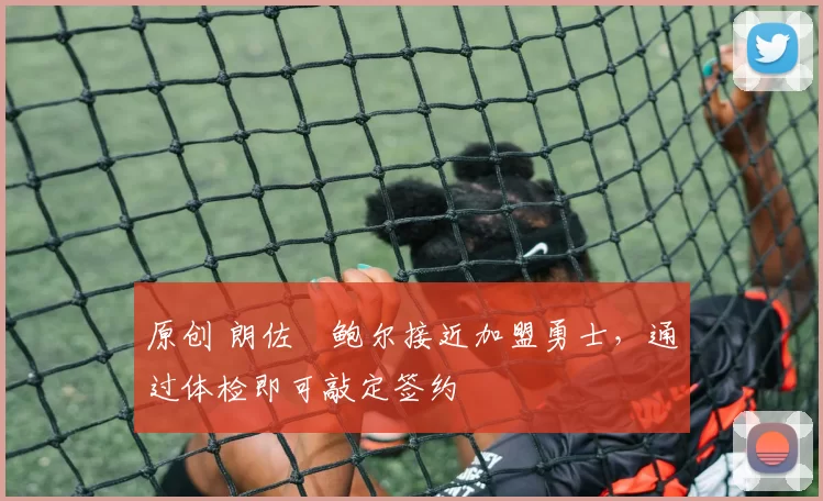 原创 朗佐・鲍尔接近加盟勇士，通过体检即可敲定签约