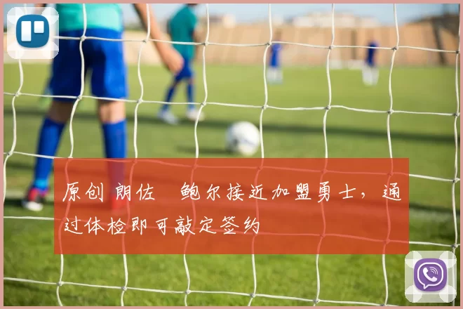 原创 朗佐・鲍尔接近加盟勇士，通过体检即可敲定签约