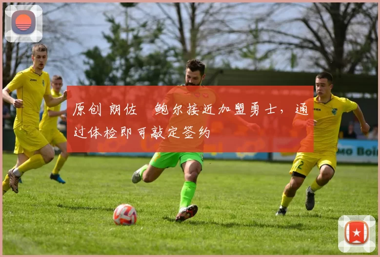 原创 朗佐・鲍尔接近加盟勇士，通过体检即可敲定签约