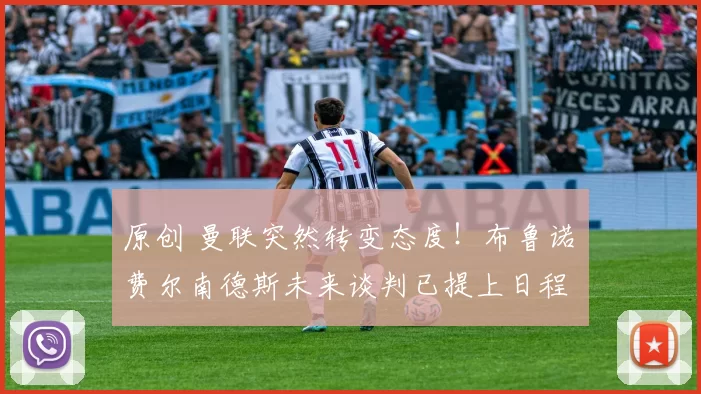 原创 曼联突然转变态度！布鲁诺・费尔南德斯未来谈判已提上日程