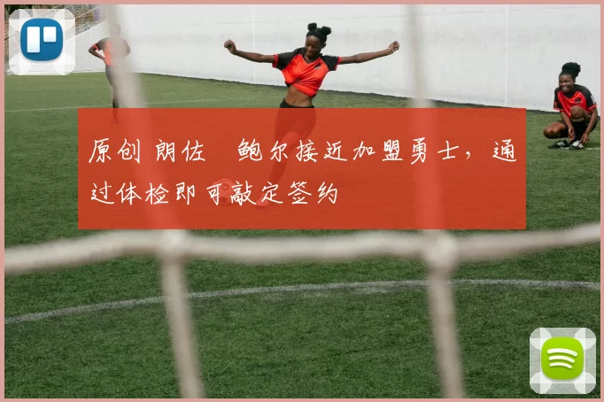 原创 朗佐・鲍尔接近加盟勇士，通过体检即可敲定签约