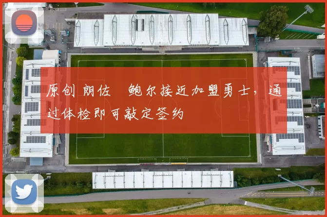 原创 朗佐・鲍尔接近加盟勇士，通过体检即可敲定签约