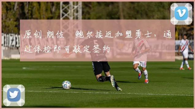 原创 朗佐・鲍尔接近加盟勇士，通过体检即可敲定签约