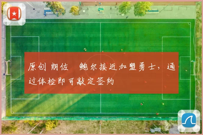 原创 朗佐・鲍尔接近加盟勇士，通过体检即可敲定签约