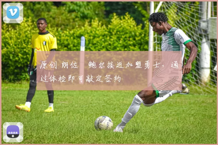 原创 朗佐・鲍尔接近加盟勇士，通过体检即可敲定签约