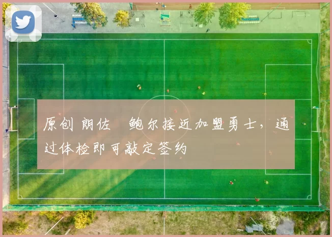 原创 朗佐・鲍尔接近加盟勇士，通过体检即可敲定签约