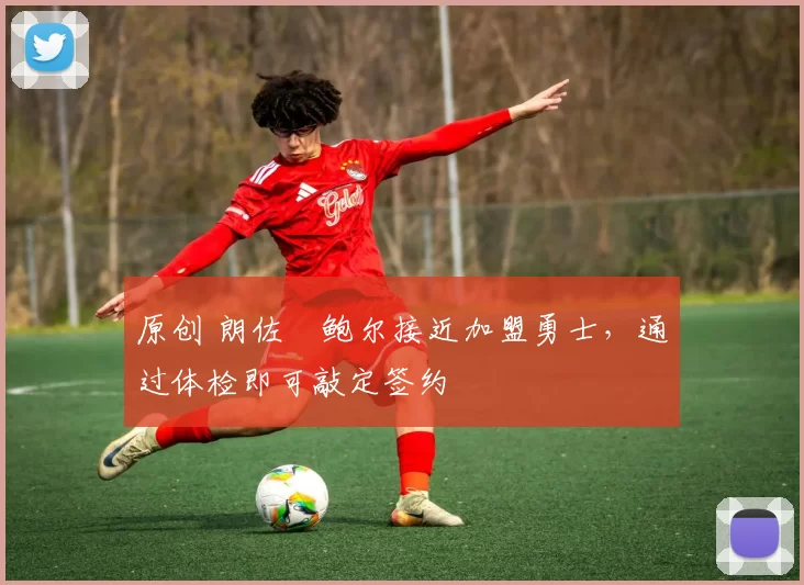 原创 朗佐・鲍尔接近加盟勇士，通过体检即可敲定签约