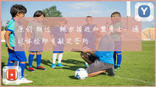 原创 朗佐・鲍尔接近加盟勇士，通过体检即可敲定签约