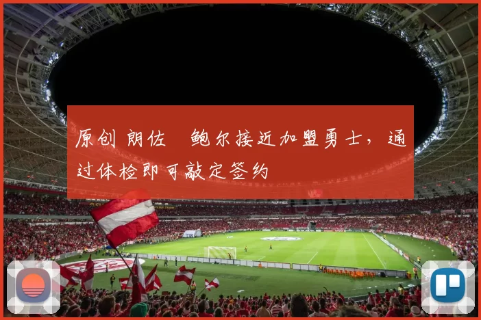 原创 朗佐・鲍尔接近加盟勇士，通过体检即可敲定签约