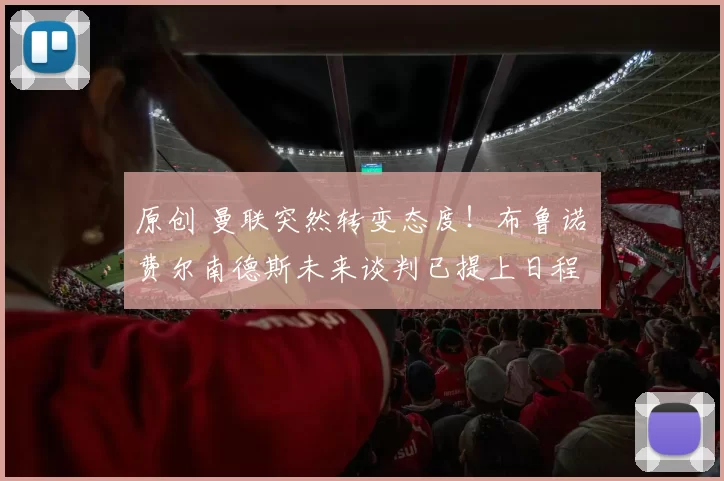 原创 曼联突然转变态度！布鲁诺・费尔南德斯未来谈判已提上日程