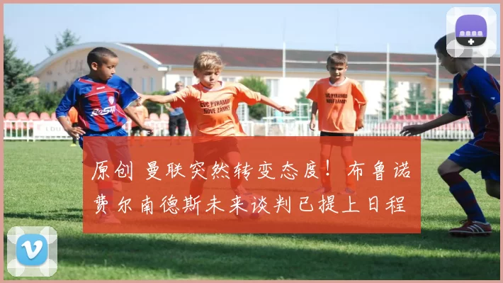 原创 曼联突然转变态度!布鲁诺・费尔南德斯未来谈判已提上日程