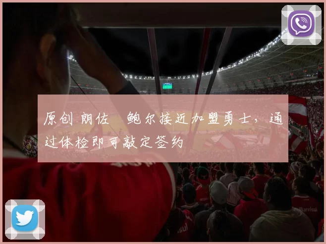 原创 朗佐・鲍尔接近加盟勇士，通过体检即可敲定签约