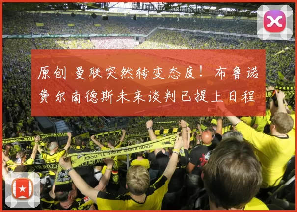 原创 曼联突然转变态度！布鲁诺・费尔南德斯未来谈判已提上日程