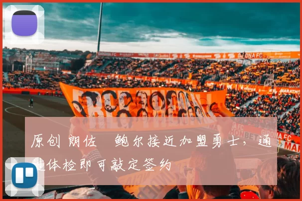 原创 朗佐・鲍尔接近加盟勇士，通过体检即可敲定签约